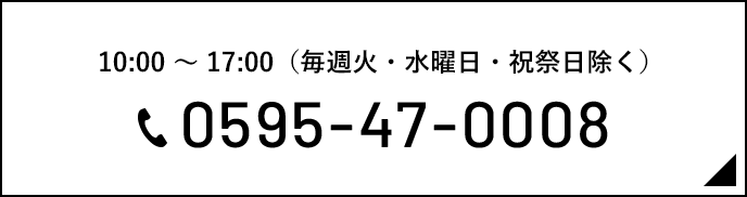 10:00 〜 17:00（毎週⽕・⽔曜⽇・祝祭⽇除く）0595-47-0008